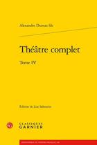 Couverture du livre « Théâtre complet Tome 4 » de Alexandre Dumas Fils aux éditions Classiques Garnier