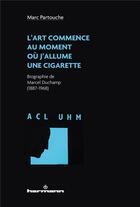Couverture du livre « L'art commence au moment où j'allume une cigarette ; biographie de Marcel Duchamp (1887-1968) » de Marc Partouche aux éditions Hermann