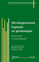 Couverture du livre « Développements logiciels en géomatique : Innovations et mutualisation » de Pierre Dumolard et Ber Florence Le et Bénédicte Bucher aux éditions Hermes Science