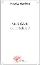 Couverture du livre « Mari fidèle ou infidèle ? » de Maurice Hembise aux éditions Edilivre