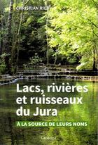 Couverture du livre « Lacs, rivières et ruisseaux du Jura : à la source de leurs noms » de Christian Rieb aux éditions Cabedita