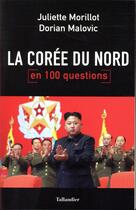 Couverture du livre « La Corée du nord en 100 questions » de Juliette Morillot et Dorian Malovic aux éditions Tallandier