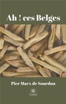 Couverture du livre « Ah ! ces Belges » de Pier Marx De Sourdon aux éditions Le Lys Bleu