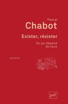 Couverture du livre « Exister, résister : ce qui dépend de nous » de Pascal Chabot aux éditions Puf