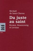 Couverture du livre « Du juste au saint ; Ricoeur, Rosenzweig et Levinas » de Michael De Saint-Cheron aux éditions Desclee De Brouwer