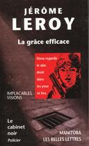 Couverture du livre « La grâce efficace ; implacables visions ; le cabinet noir » de Jerome Leroy aux éditions Manitoba