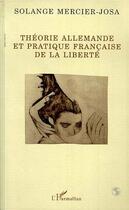 Couverture du livre « Theorie allemande et pratique francaise de la liberte » de Solange Mercier-Josa aux éditions Editions L'harmattan