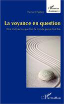 Couverture du livre « Voyance en question ; dire Là-Haut ce que tout le monde pense tout bas » de Vincent Pailliez aux éditions Editions L'harmattan