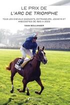 Couverture du livre « Le Prix de l'Arc de Triomphe : Tous les chevaux gagnants, entraîneurs, jockeys et anecdotes de 1920 à 2023 » de Yann Boulanger aux éditions Amalthee