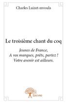 Couverture du livre « Le troisième chant du coq ; jeunes de France, à vos marques, prêts, parttez ! votre avenir est ailleurs » de Charles Luizet-Mvoula aux éditions Edilivre