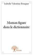 Couverture du livre « Maman figure dans le dictionnaire » de Isabelle Valentine-Bouquer aux éditions Edilivre