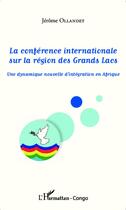 Couverture du livre « La conférence internationale sur la région des grands lacs ; une dynamique nouvelle d'intégration en Afrique » de Jérôme Ollandet aux éditions L'harmattan