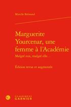 Couverture du livre « Marguerite Yourcenar, une femme à l'Académie ; malgré eux, malgré elle... » de Mireille Bremond aux éditions Classiques Garnier