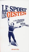 Couverture du livre « Le sport par les gestes » de Francois Begaudeau et Xavier De La Porte aux éditions Calmann-levy