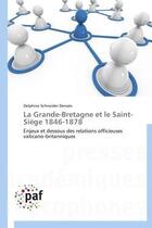 Couverture du livre « La Grande-Bretagne et le Saint-Siège ; 1846-1878 ; enjeux et dessous des relations officieuses vaticano-britanniques » de Delphine Schneider Denaes aux éditions Presses Academiques Francophones