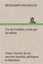 Couverture du livre « Vie de franklin, ecrite par lui-meme - tome i suivie de ses oeuvres morales, politiques et litterair » de Benjamin Franklin aux éditions Tredition