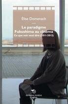 Couverture du livre « Le paradigme Fukushima au cinéma : ce que voir veut dire (2011-2013) » de Elise Domenach aux éditions Mimesis