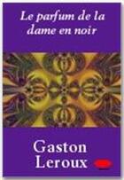 Couverture du livre « Le parfum de la dame en noir » de Gaston Leroux aux éditions Ebookslib