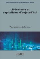 Couverture du livre « Libéralisme et capitalisme d'aujourd'hui » de Paul-Jacques Lehmann aux éditions Iste