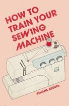 Couverture du livre « How to train your sewing machine » de Rehana Begum et Akio Morishima aux éditions Thames & Hudson