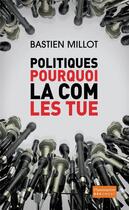 Couverture du livre « Politiques, pourquoi la com les tue » de Bastien Millot aux éditions Flammarion