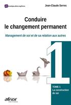 Couverture du livre « Conduire le changement permanent : management de soi et de sa relation aux autres t.1 : la construction de soi » de Jean-Claude Serres aux éditions Afnor