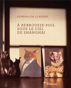 Couverture du livre « À rebrousse-poil sous le ciel de Shanghai » de Esmeralda Lladser aux éditions Eyrolles