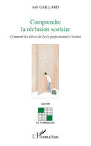 Couverture du livre « Comprendre la réclusion scolaire ; comment les élèves de lycée professionnel s'isolent » de Joel Gaillard aux éditions Editions L'harmattan