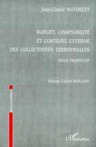 Couverture du livre « BUDGET, COMPTABILITE ET CONTROLE EXTERNE DES : COLLECTIVITES TERRITORIALES - Essai prospectif » de Jean-Claude Wathelet aux éditions Editions L'harmattan