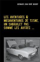 Couverture du livre « Les aventures et mesaventures de titine, un cabriolet pas comme les autres ... - un quinquennat de g » de Dusert B J R. aux éditions Books On Demand