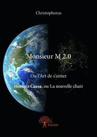 Couverture du livre « Monsieur M 2.0 ; ou l'art de s'aimer honoris causa, ou la nouvelle chair » de Christophorus aux éditions Edilivre