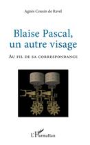 Couverture du livre « Blaise Pascal, un autre visage ; au fil de sa correspondance » de Agnes Cousin De Ravel aux éditions L'harmattan