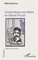 Couverture du livre « L'énigmatique secrétaire de Marcel Proust » de Gilles Desmons aux éditions L'harmattan