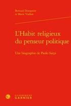 Couverture du livre « L'habit religieux du penseur politique ; une biographie de Paolo Sarpi » de Bernard Dompnier et Marie Viallon aux éditions Classiques Garnier