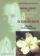 Couverture du livre « Manuel complet des quintessences florales du Dr Edward Bach - Initiation Perfectionnement » de Mechthild Scheffer aux éditions Courrier Du Livre