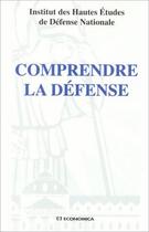 Couverture du livre « Comprendre la défense » de Institut Des Hautes Etudes De Defense Nationale aux éditions Economica