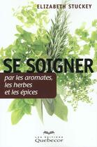 Couverture du livre « Se Soigner Par Les Aromates Les Herbes Et Les Epices » de Elizabeth Stuckey aux éditions Quebecor