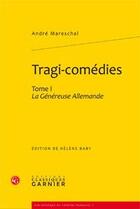 Couverture du livre « Tragi-comédies Tome 1; la généreuse allemande » de André Mareschal aux éditions Classiques Garnier