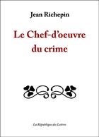 Couverture du livre « Le chef-d'oeuvre du crime » de Jean Richepin aux éditions Republique Des Lettres