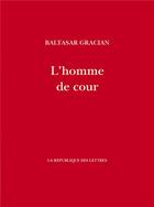 Couverture du livre « L'homme de cour » de Baltasar Gracian aux éditions La Republique Des Lettres