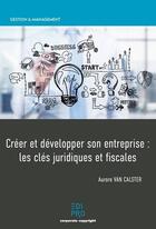 Couverture du livre « Créer et développer son entreprise : les clés juridiques et fiscales » de Aurore Van Calster aux éditions Edi Pro