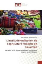 Couverture du livre « L'institutionnalisation de l'agriculture familiale en Colombie : Les défis et les opportunités dans un contexte de post-accord de paix » de Juan Sebastian Santoyo Sanchez aux éditions Editions Universitaires Europeennes