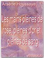 Couverture du livre « Les mains pleines de rose, pleines d'or et pleines de sang » de Arsene Houssaye aux éditions Ebookslib