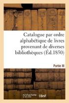 Couverture du livre « Catalogue par ordre alphabetique de livres provenant de diverses bibliotheques. partie iii - , compo » de  aux éditions Hachette Bnf