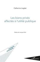 Couverture du livre « Les biens privés affectés à l'utilité publique » de Catherine Logeat aux éditions Editions L'harmattan