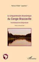 Couverture du livre « Le cinquantenaire économique du Congo-Brazzaville ; fonctionnariat et entreprenariat » de Patrice Itoua aux éditions L'harmattan