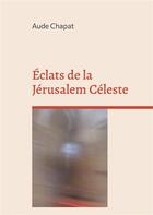 Couverture du livre « Éclats de la Jérusalem Céleste » de Chapat Aude aux éditions Books On Demand