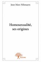 Couverture du livre « Homosexualité, ses origines » de Jean Marc Nihouarn aux éditions Edilivre