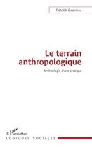 Couverture du livre « Le terrain anthropologique ; archéologie d'une pratique » de Patrick Gaboriau aux éditions L'harmattan