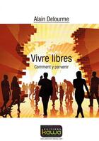 Couverture du livre « Vivre libres ; comment y parvenir » de Alain Delourme aux éditions Kawa